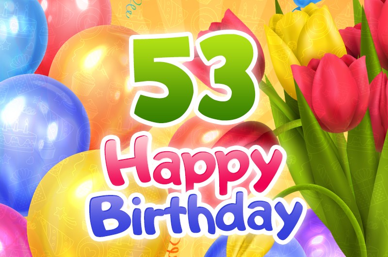 Happy 53rd Birthday picture with colorful tulips and balloons