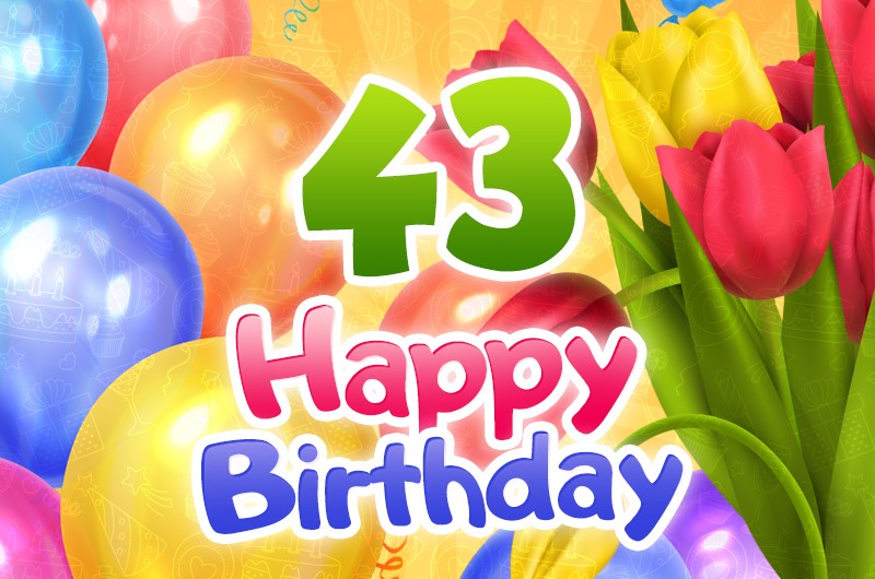 Happy 43rd Birthday image with colorful tulips and balloons