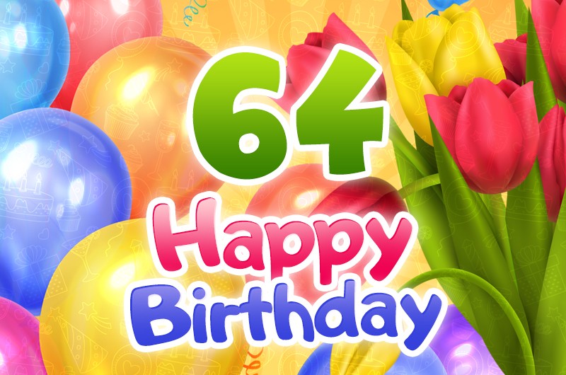 Happy 64th Birthday image with colorful tulips and balloons