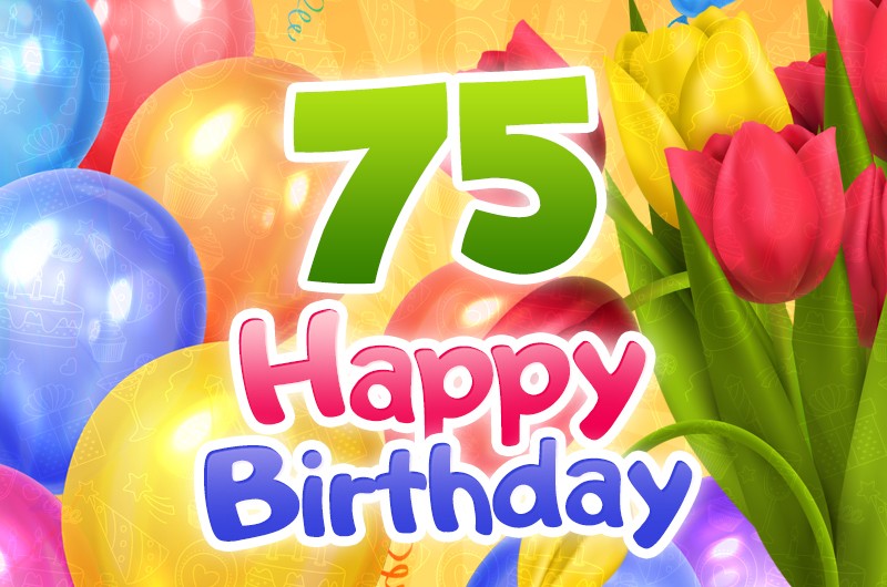 Happy 75th Birthday picture with colorful tulips and balloons