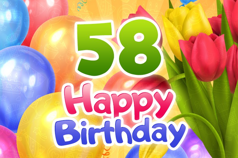 Happy 58th Birthday image with colorful tulips and balloons