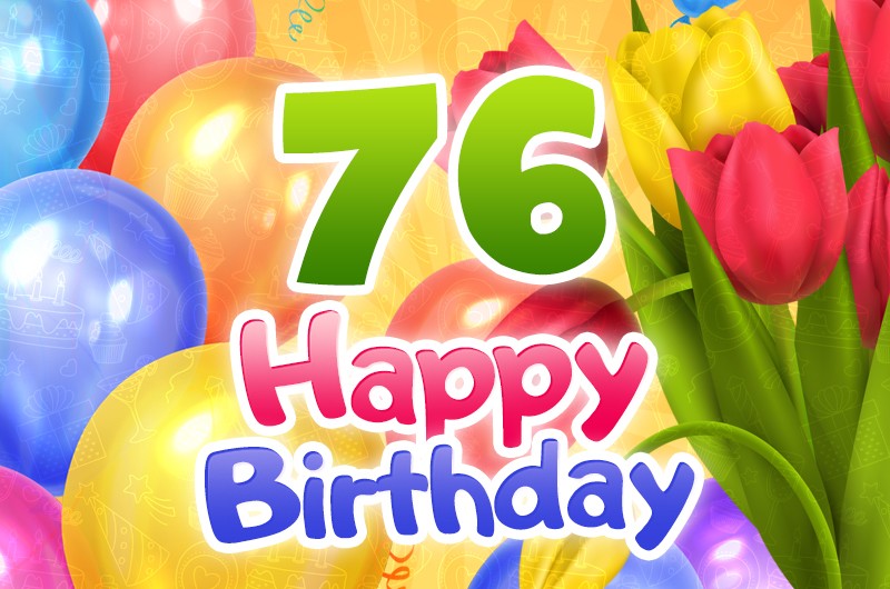 Happy 76th Birthday picture with colorful tulips and balloons