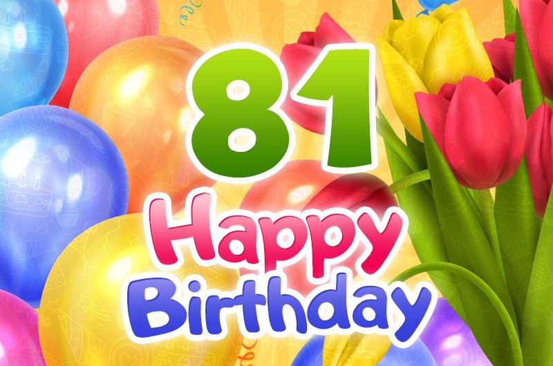 Happy 81st Birthday picture with colorful tulips and balloons