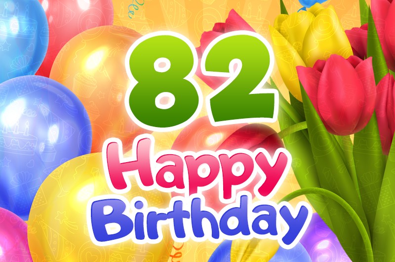 Happy 82nd Birthday picture with colorful tulips and balloons