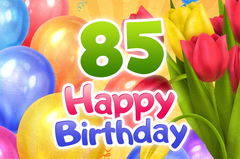 Happy 85th Birthday image with colorful tulips and balloons