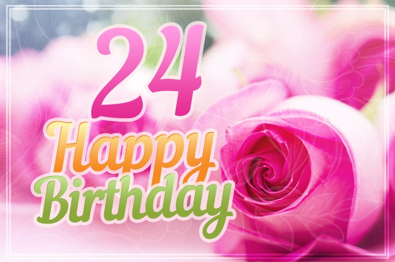 Happy 24th Birthday picture with pink roses