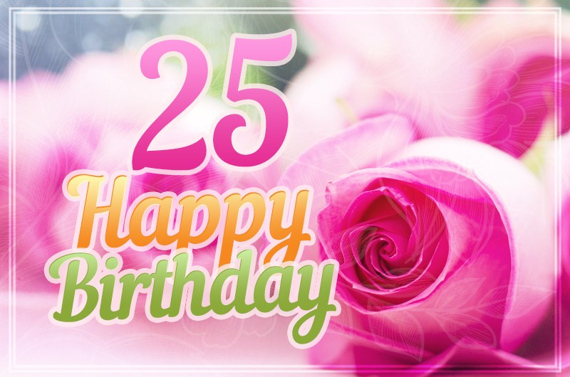 Happy 25th Birthday picture with pink roses