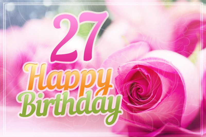 Happy 27th Birthday image with beautiful pink roses