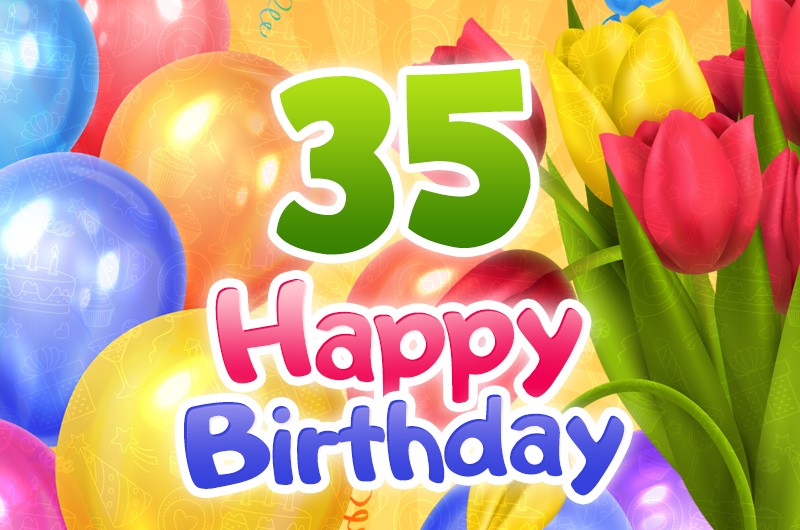 Happy 35th Birthday card with colorful tulips and balloons on bright yellow background