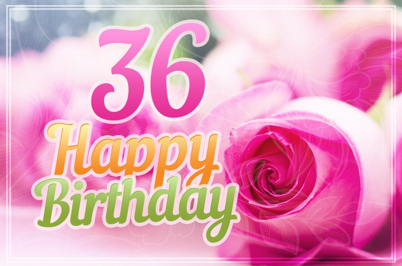 Happy 36th Birthday picture with beautiful pink roses