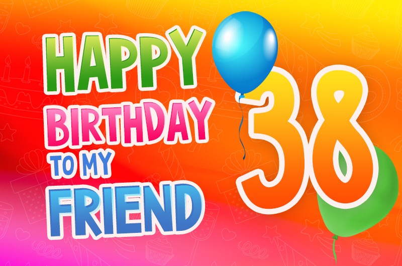 Happy 38th Birthday my Friend greeting card