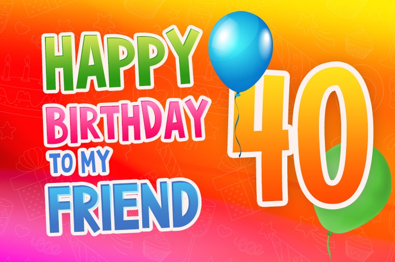 Happy 40th Birthday my Friend Image