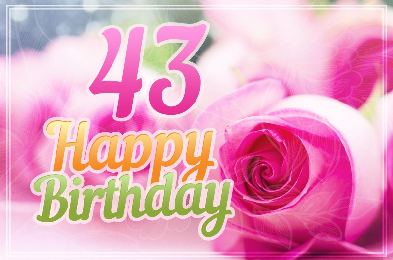 Happy 43rd Birthday picture with beautiful pink roses