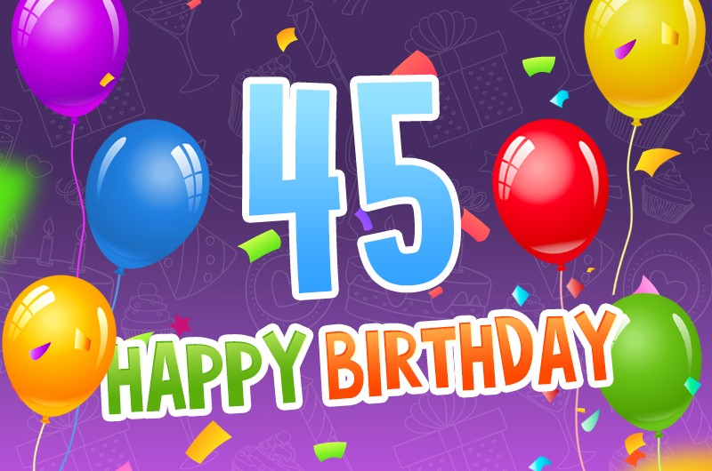 Happy 45th Birthday image with colorful confetti and balloons