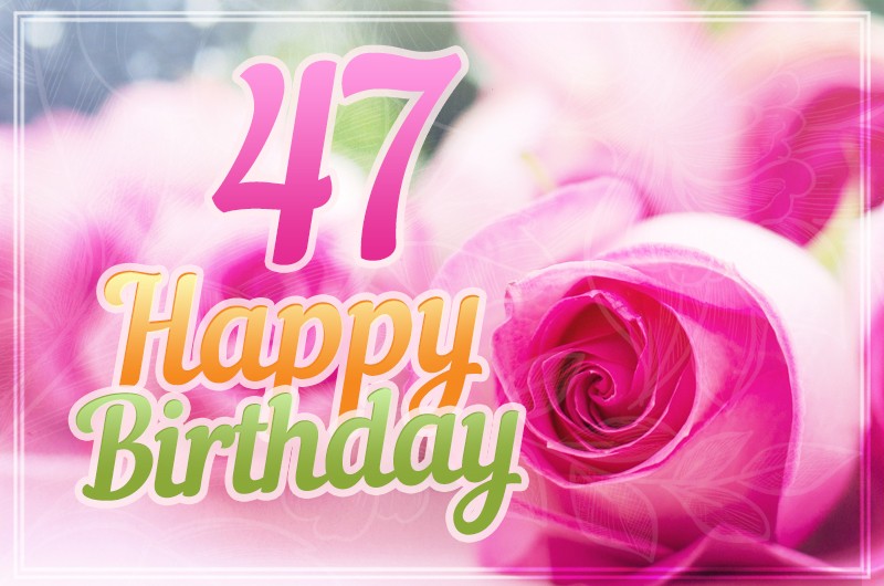 Happy 47th Birthday elegant picture with pink roses