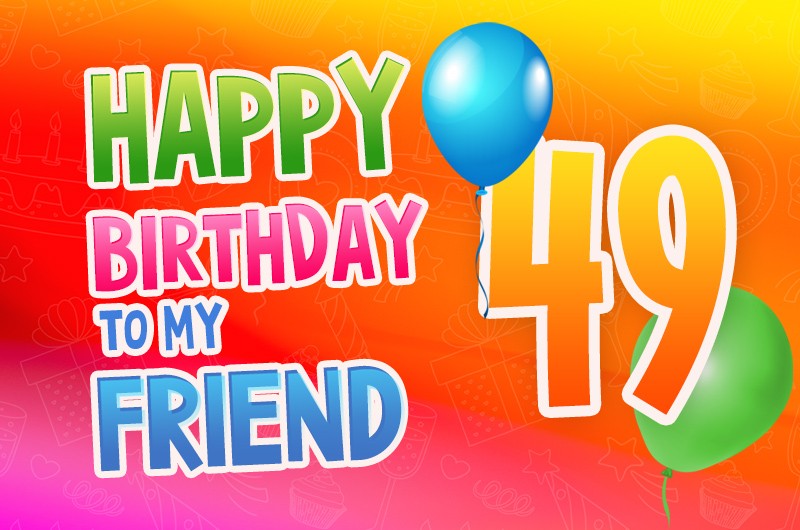 Happy 49th Birthday my Friend Image