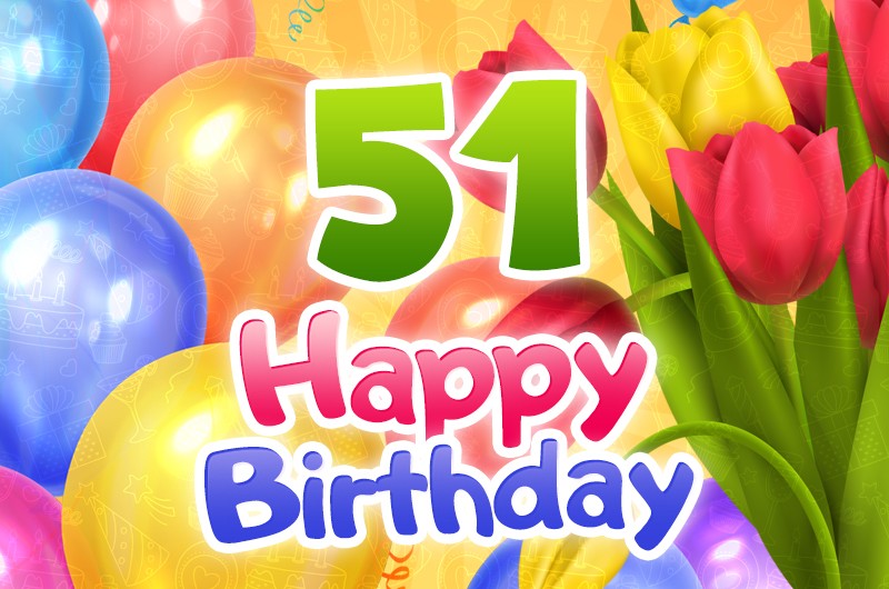 Happy 51st Birthday card with colorful tulips and balloons