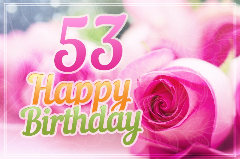 Happy 53rd Birthday picture with pink roses