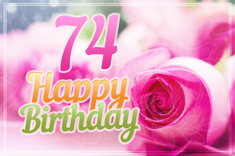 Happy 74th Birthday picture with pink roses