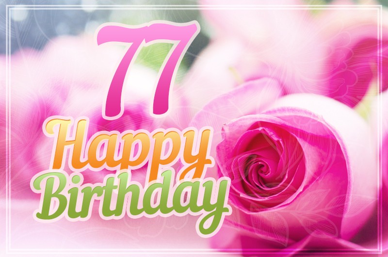 Happy 77th Birthday picture with pink roses