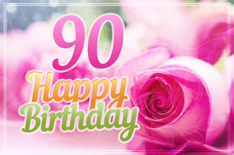 Happy 90th Birthday greeting card with beautiful pink roses