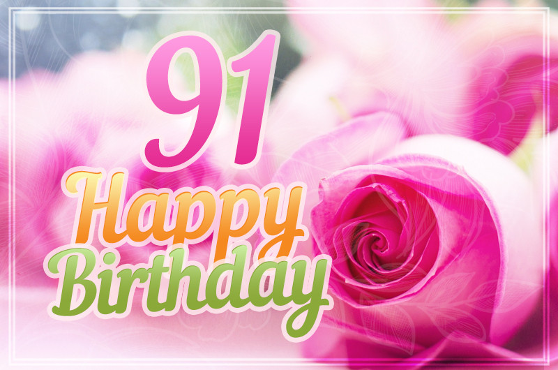 Happy 91st Birthday greeting card with pink roses