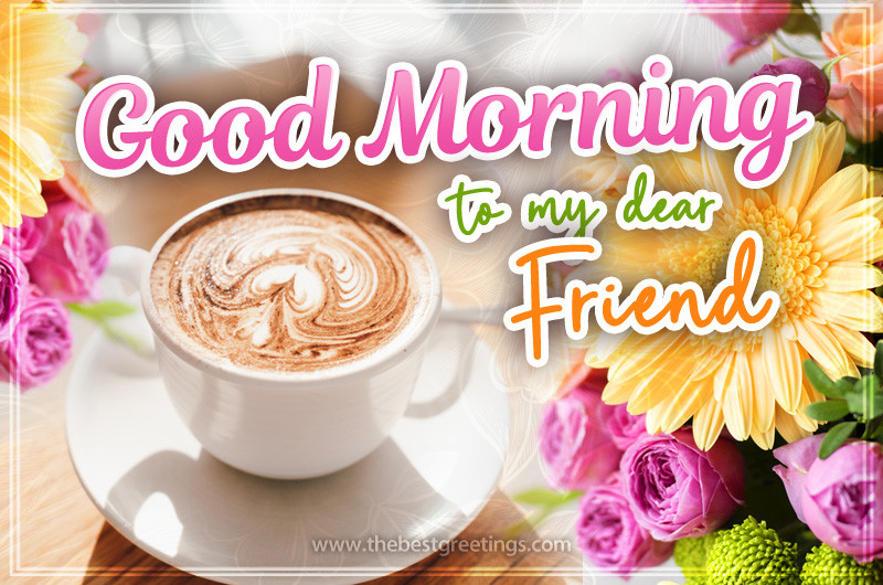 Good Morning to my Dear Friend image with cappuccino and colofrul flowers