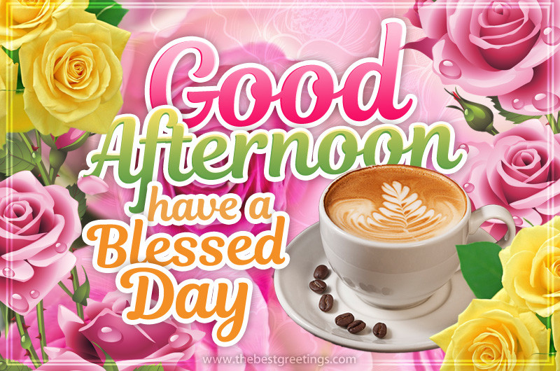 Good Afternoon have a Blessed Day image with coffee and colorful roses