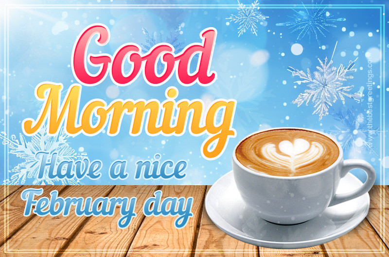 Good Morning have a nice February Day image with a cup of cappuccino