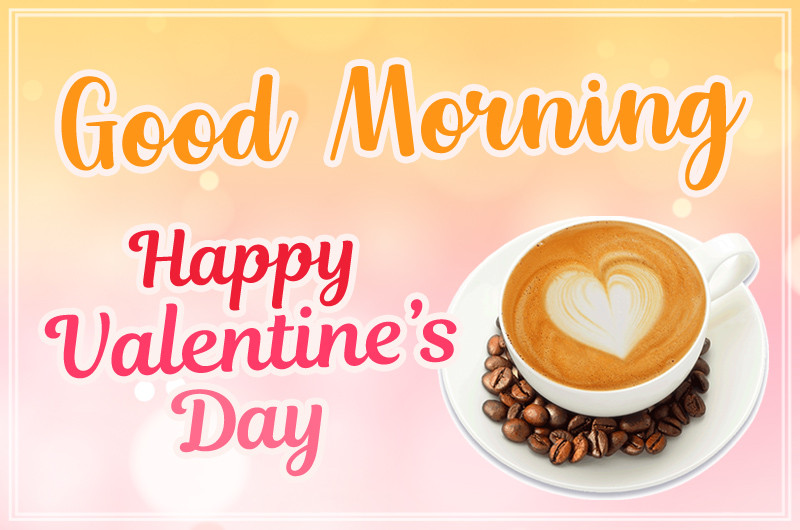 Good Morning Happy Valentine's Day Image with a cup of latte