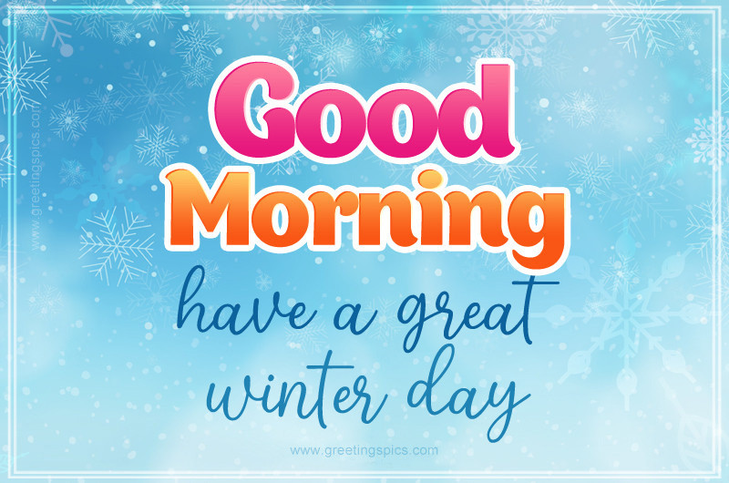 Good Morning Have a Great Winter Day image with snowflakes