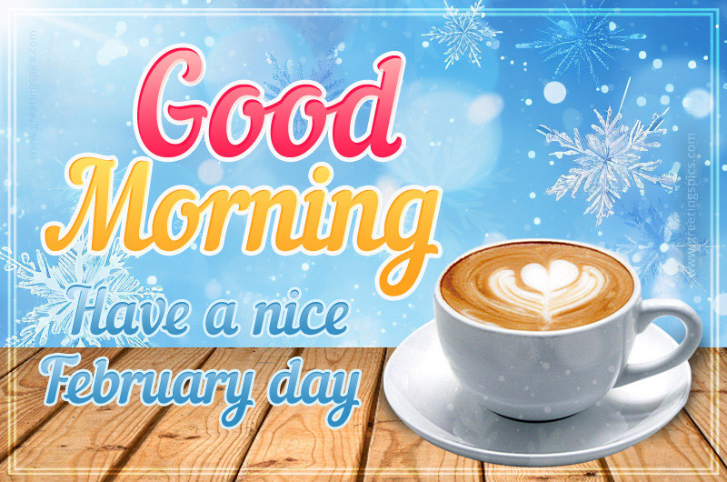 Good Morning have a nice February Day image with a cup of cappuccino