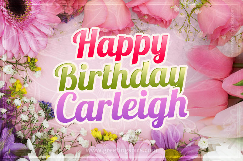 Happy Birthday Carleigh Picture with beautiful flowers