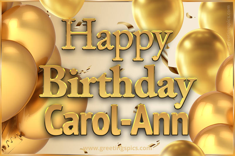 Happy Birthday Carol-Ann Card with golden confetti and balloons