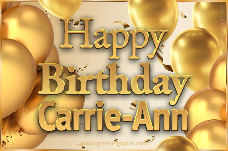 Happy Birthday Carrie-Ann Card with golden confetti and balloons