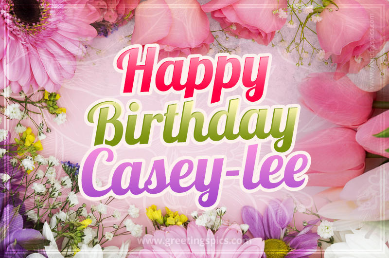 Happy Birthday Casey-lee Picture with beautiful flowers