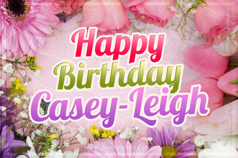 Happy Birthday Casey-Leigh Picture with beautiful flowers