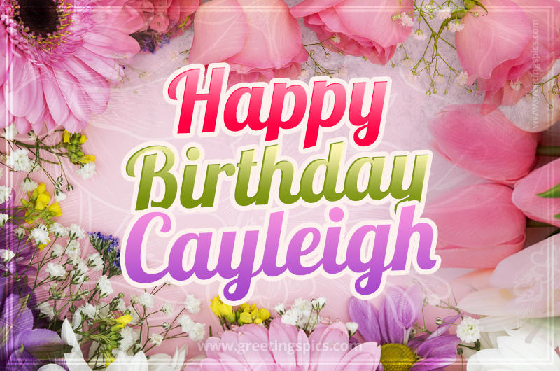 Happy Birthday Cayleigh Picture with beautiful flowers