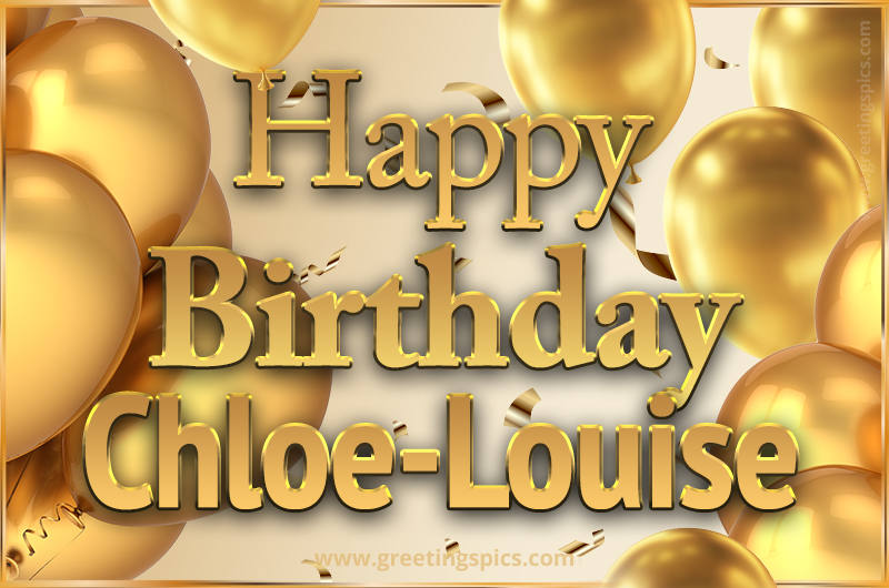 Happy Birthday Chloe-Louise Card with golden confetti and balloons