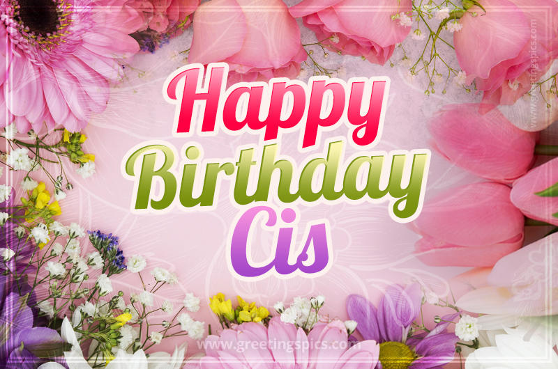 Happy Birthday Cis Picture with beautiful flowers