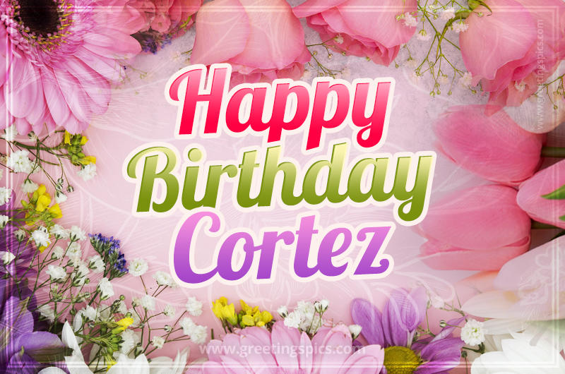 Happy Birthday Cortez Picture with beautiful flowers