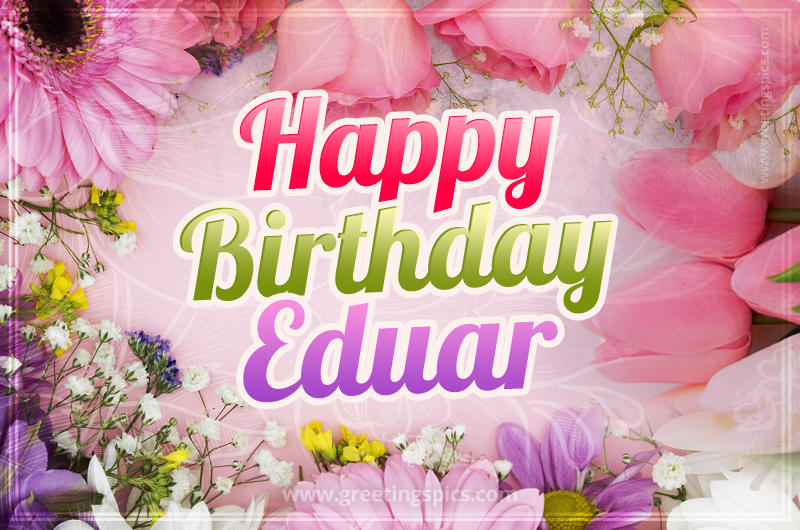 Happy Birthday Eduar Picture with beautiful flowers