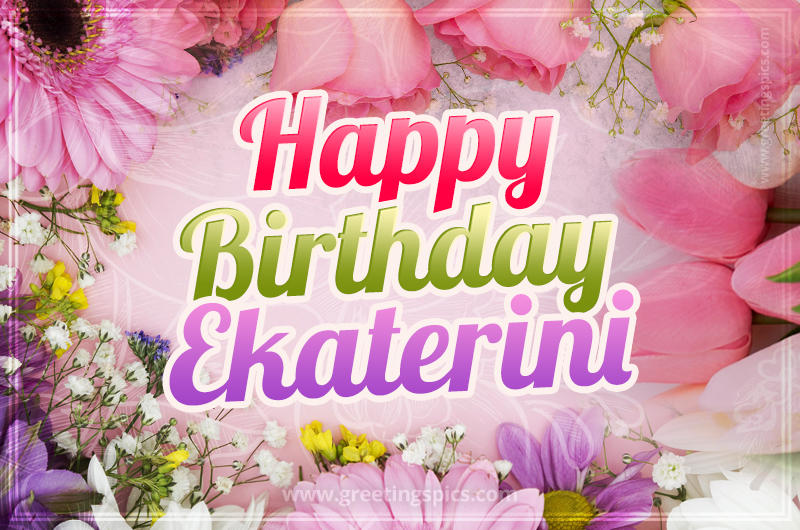 Happy Birthday Ekaterini Picture with beautiful flowers