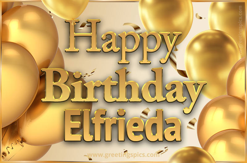 Happy Birthday Elfrieda Card with golden confetti and balloons