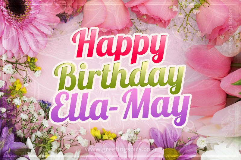 Happy Birthday Ella-May Picture with beautiful flowers