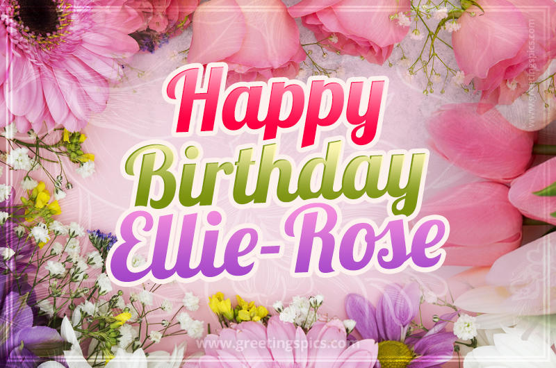 Happy Birthday Ellie-Rose Picture with beautiful flowers