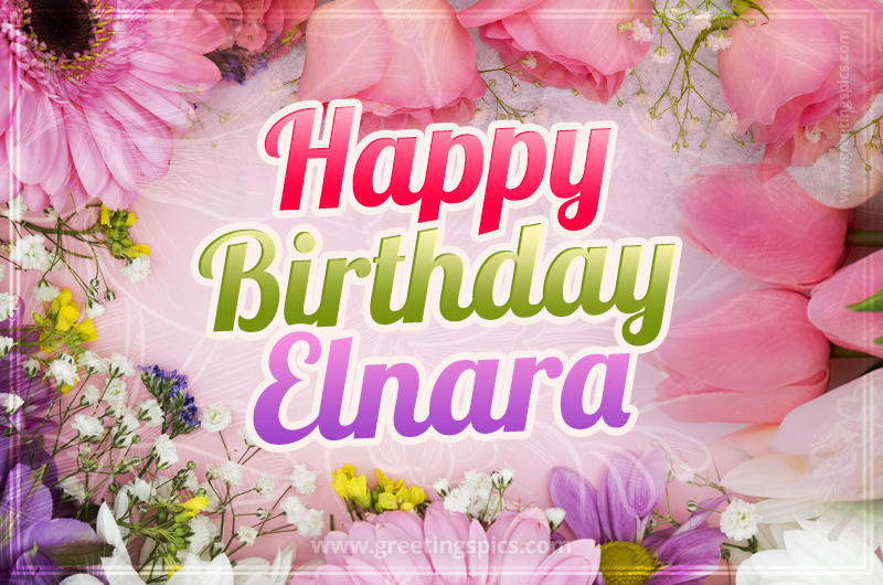 Happy Birthday Elnara Picture with beautiful flowers