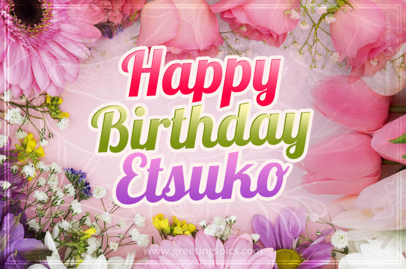 Happy Birthday Etsuko Picture with beautiful flowers