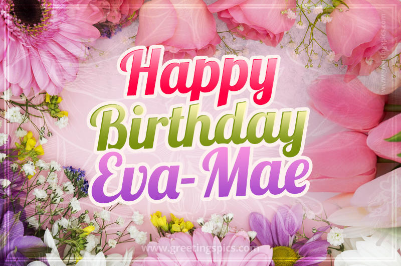 Happy Birthday Eva-Mae Picture with beautiful flowers