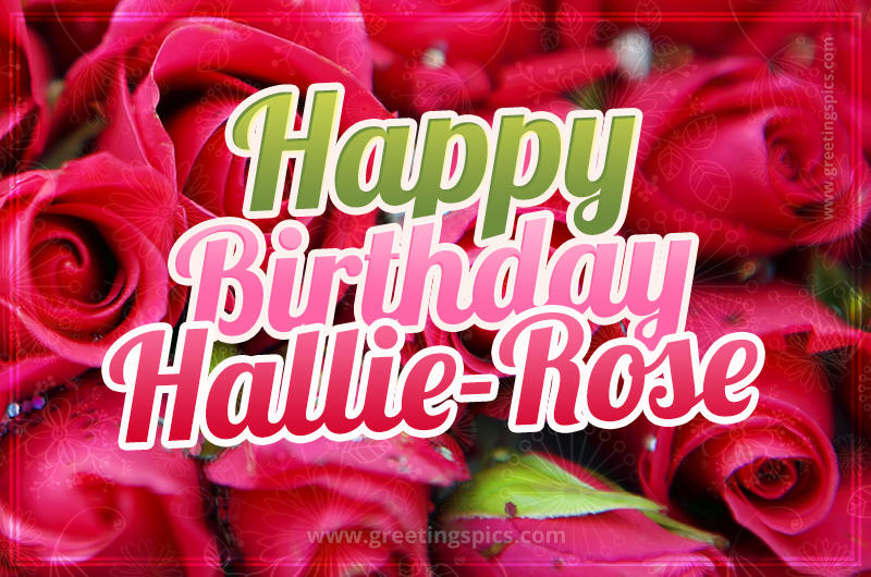 Happy Birthday Hallie-Rose beautiful Image with red roses